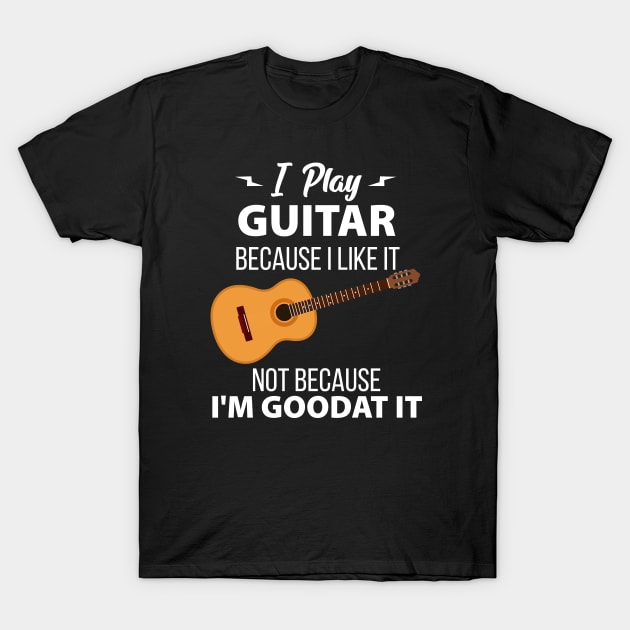 Funny Guitar Player - I Play Guitar Because I Like It Not Because I'm Good At It T-Shirt by NAMTO